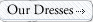 Our dresses